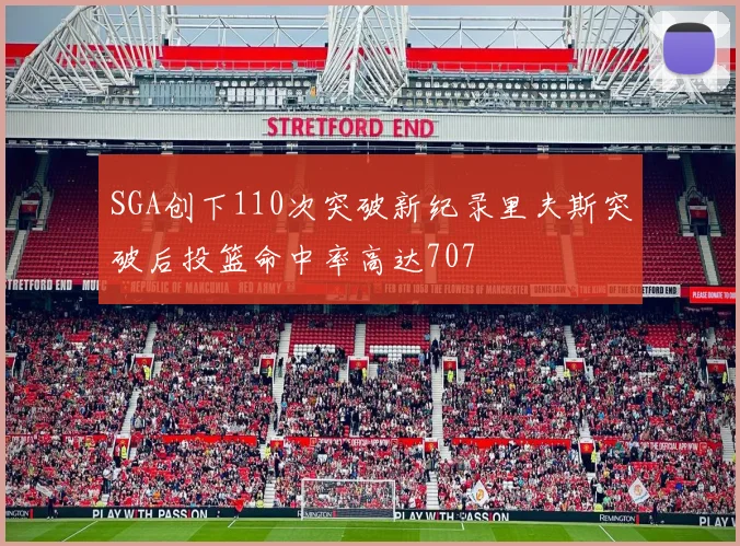 SGA创下110次突破新纪录里夫斯突破后投篮命中率高达707