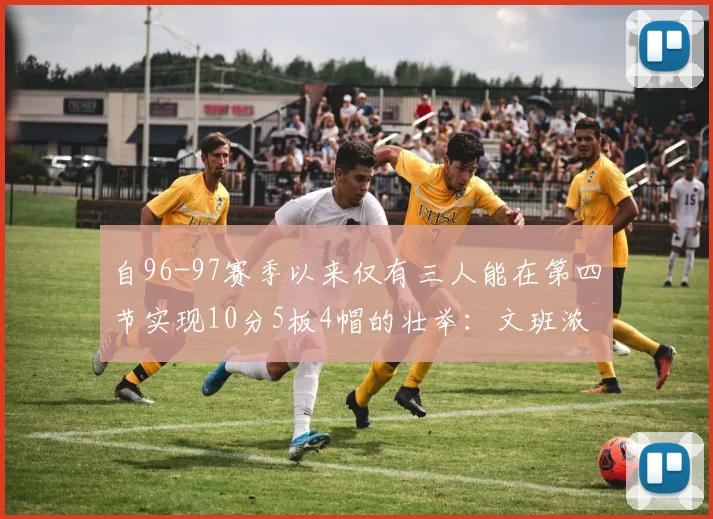 自96-97赛季以来仅有三人能在第四节实现10分5板4帽的壮举：文班浓眉伍德