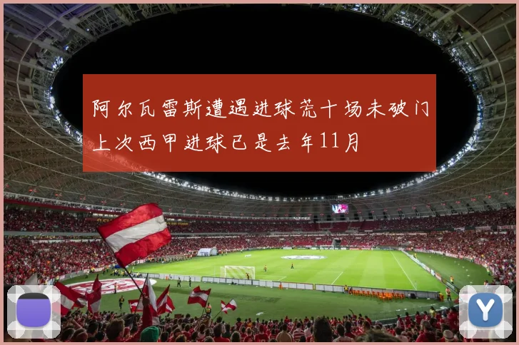 阿尔瓦雷斯遭遇进球荒十场未破门上次西甲进球已是去年11月