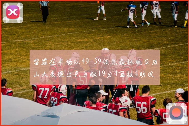 雷霆在半场以49-39领先森林狼亚历山大表现出色贡献19分4篮板4助攻
