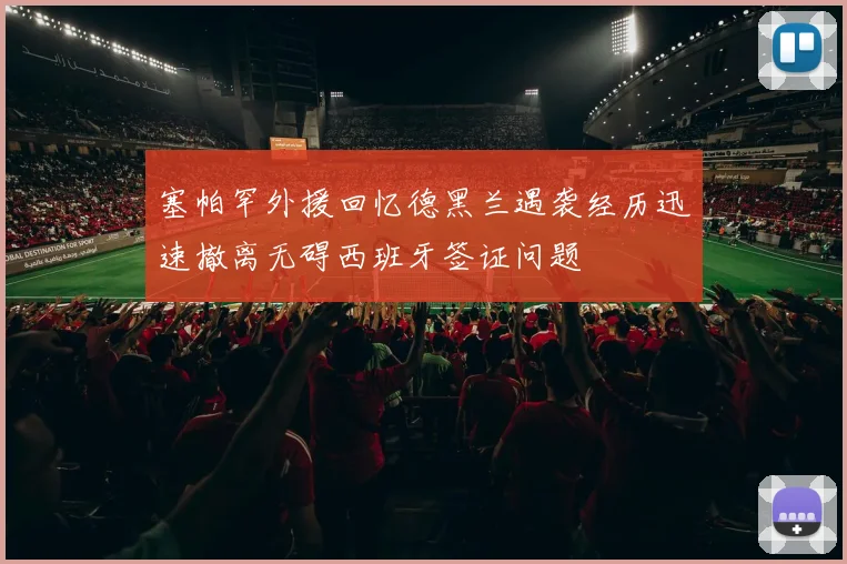 塞帕罕外援回忆德黑兰遇袭经历迅速撤离无碍西班牙签证问题