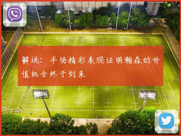 解说：半场精彩表现证明瀚森的价值机会终于到来